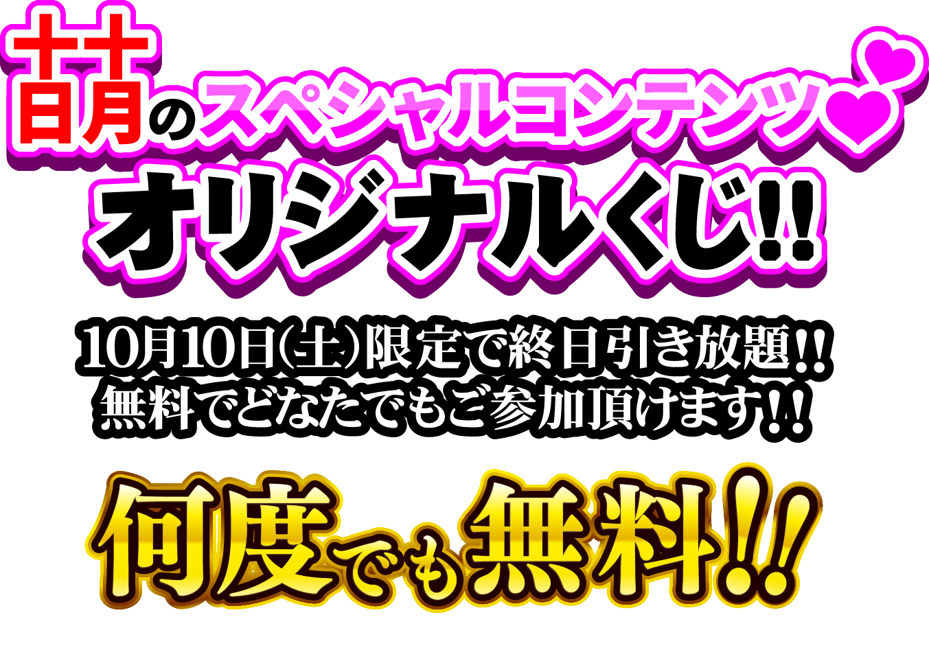 萌のスペシャルコンテンツ オリジナルくじ!! 10月10日(土)限定で終日引き放題!! 無料でどなたでもご参加頂けます!! 何度でも無料!!